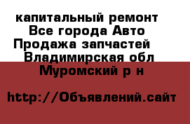 капитальный ремонт - Все города Авто » Продажа запчастей   . Владимирская обл.,Муромский р-н